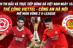 Lịch thi đấu và trực tiếp bóng đá Việt Nam ngày 10/9: Thể Công Viettel - Công an Hà Nội mở màn vòng 2 V-League