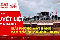 Toàn cảnh Gia Lai 24h: Quyết liệt đẩy nhanh giải phóng mặt bằng cao tốc Quy Nhơn – Pleiku