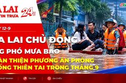 Điểm tin trưa: Gia Lai chủ động ứng phó mưa bão, hoàn thiện phương án phòng chống thiên tai trong tháng 9