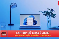 Laptop 5 năm tuổi vẫn dùng mượt: 4 thiết lập Windows 11 nên chỉnh ngay