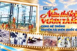 PTC4: Nửa thế kỷ vươn tầm cùng hệ thống truyền tải điện quốc gia