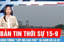 Bản tin thời sự 15-9: Chuyên gia khí tượng nhận định về 'lớp mù bao phủ' nhiều nơi ở Nam bộ