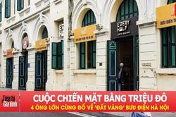 Cuộc chiến mặt bằng triệu đô: 4 ông lớn cùng đổ về 'đất vàng' Bưu điện Hà Nội