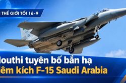 Tin thế giới tối 16-9: Houthi tuyên bố bắn hạ tiêm kích F-15 Saudi Arabia