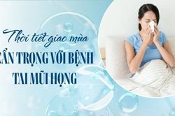 Giao mùa, làm gì để tai mũi họng không 'lên tiếng'?