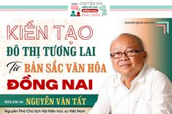 [Tuyến Megastory] Chuyên gia hiến kế cho Đồng Nai phát triển: Kiến tạo đô thị tương lai từ bản sắc văn hóa Đồng Nai