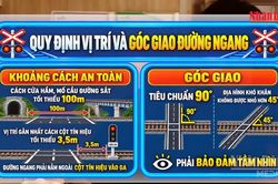 [Video] Đường ngang đường sắt ngoài đô thị phải cách nhau tối thiểu 1.000m