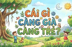 10 người thì 9 người trả lời sai câu đố: Cái gì càng già càng trẻ?