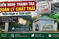 Từ vụ vi phạm môi trường của Phú Minh Vina ở Phú Thọ: Kiến nghị thanh tra quản lý chất thải trên phạm vi toàn quốc