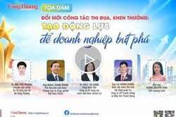 TỌA ĐÀM: Đổi mới công tác thi đua, khen thưởng: Tạo động lực để doanh nghiệp bứt phá