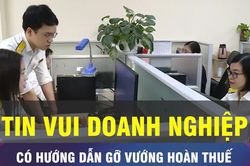 18 GIỜ NGÀY 25-9: Hướng dẫn gỡ vướng hoàn thuế cho doanh nghiệp
