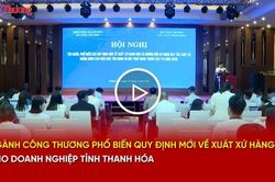 Ngành Công Thương phổ biến quy định mới về xuất xứ hàng hóa cho doanh nghiệp tỉnh Thanh Hóa