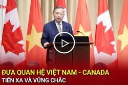 Đưa quan hệ Việt Nam - Canada tiến xa và vững chắc