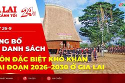 To&agrave;n cảnh Gia Lai 24h: C&ocirc;ng bố danh s&aacute;ch th&ocirc;n đặc biệt kh&oacute; khăn giai đoạn 2026&ndash;2030 ở Gia Lai