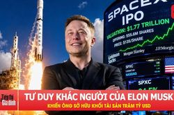Tỷ phú Elon Musk sở hữu khối tài sản trăm tỷ USD nhờ cách tư duy khác người?