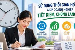 Sử dụng thời gian hợp lý giúp doanh nghiệp tiết kiệm, chống lãng phí