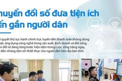 Chuyển đổi số đưa tiện ích đến gần người dân