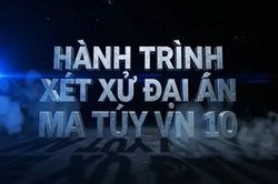 Đón xem Chương trình Hồ sơ công tố - Kiểm sát: Hành trình xét xử đại án ma túy VN10