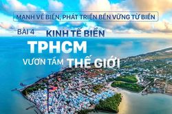 Mạnh về biển, phát triển bền vững từ biển - Bài 4: Kinh tế biển TPHCM vươn tầm thế giới