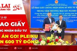 Toàn cảnh Gia Lai 24h: Trao giấy chứng nhận đầu tư dự án Go! Pleiku hơn 600 tỷ đồng