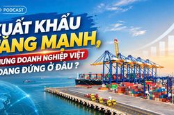 Xuất khẩu tăng mạnh, nhưng doanh nghiệp Việt đang đứng ở đâu?