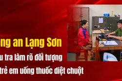 Công an Lạng Sơn điều tra làm rõ đối tượng ép trẻ em uống thuốc diệt chuột