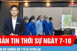Bản tin thời sự ngày 7-10: Tòa tuyên án Cựu Bộ trưởng Bộ Y tế Nguyễn Thị Kim Tiến