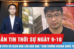 Bản tin thời sự ngày 9-10: Mr Pips lừa hơn 1.500 tỷ đồng của trên 900 bị hại như thế nào?