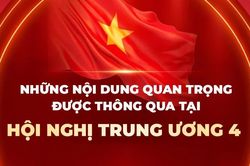 Những nội dung quan trọng được thông qua tại Hội nghị Trung ương 4