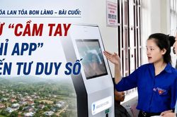 Số hóa lan tỏa bon làng - Bài cuối: Từ 'cầm tay chỉ app' đến tư duy số