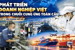 Phát triển doanh nghiệp Việt trong chuỗi cung ứng toàn cầu: Kỳ 1: Tiên phong mở lối