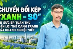 Chuyển đổi kép ‘xanh - số’: Từ sức ép tuân thủ đến lợi thế cạnh tranh của doanh nghiệp Việt