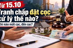Từ 15.10, tranh chấp đặt cọc được xử lý thế nào, ai phải đền cọc?