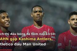 Lịch thi đấu bóng đá hôm nay 13/10: CAHN gặp Kashima Antlers, Atletico đấu Man United