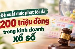 Đề xuất mức phạt tối đa 200 triệu đồng trong kinh doanh xổ số