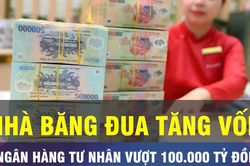 18 GIỜ NGÀY 15-10: Loạt ngân hàng tư nhân có vốn vượt 100.000 tỷ đồng