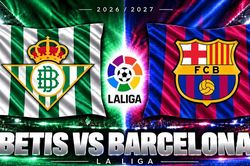 Lịch sử đối đầu Betis vs Barcelona: Messi từng bất lực tại Camp Nou, Yamal chờ nối dài ưu thế