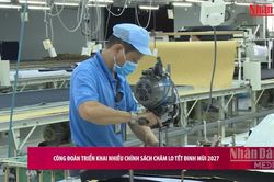 [Video] C&ocirc;ng đo&agrave;n triển khai nhiều ch&iacute;nh s&aacute;ch chăm lo Tết Đinh M&ugrave;i 2027