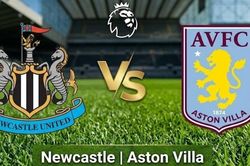 Nhận định, dự đoán trận đấu Newcastle vs Aston Villa: Đại chiến giữa hai kẻ khát điểm