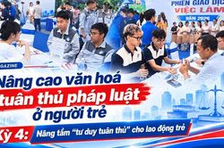 Kỳ 4: N&acirc;ng tầm 'tư duy tu&acirc;n thủ' cho lao động trẻ