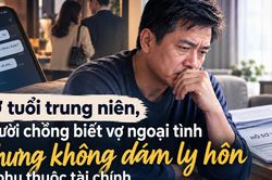 Ở tuổi trung niên không dám li hôn vợ dù biết cô ấy ngoại tình