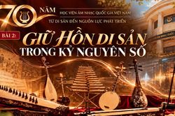 Nghị quyết 57-NQ/TW: 70 năm Học viện &Acirc;m nhạc Quốc gia Việt Nam - Giữ hồn di sản trong kỷ nguy&ecirc;n số