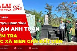 Điểm tin trưa: Chủ tịch UBND tỉnh Phạm Anh Tuấn kiểm tra các xã biên giới đất liền