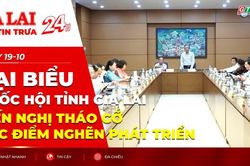 Điểm tin trưa: Đại biểu Quốc hội tỉnh Gia Lai kiến nghị tháo gỡ các điểm nghẽn phát triển