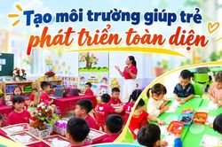 Tạo m&ocirc;i trường gi&uacute;p trẻ ph&aacute;t triển to&agrave;n diện