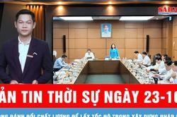 Bản tin thời sự ng&agrave;y 23-10: Kh&ocirc;ng đ&aacute;nh đổi chất lượng để lấy tốc độ trong x&acirc;y dựng ph&aacute;p luật