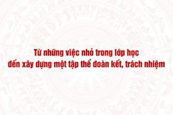 Từ những việc nhỏ trong lớp học đến x&acirc;y dựng một tập thể đo&agrave;n kết, tr&aacute;ch nhiệm