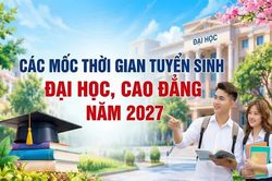 C&aacute;c mốc thời gian tuyển sinh đại học, cao đẳng năm 2027