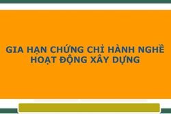Hướng dẫn gia hạn chứng chỉ hành nghề hoạt động xây dựng