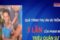 Hành trình thụ án và trốn trại 3 lần của phạm nhân Triệu Quân Sự